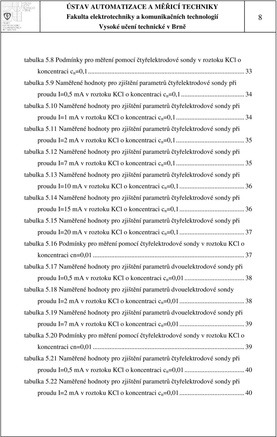 10 Naměřené hodnoty pro zjištění parametrůčtyřelektrodové sondy při proudu I=1 ma v roztoku KCl o koncentraci c n =0,1... 34 tabulka 5.