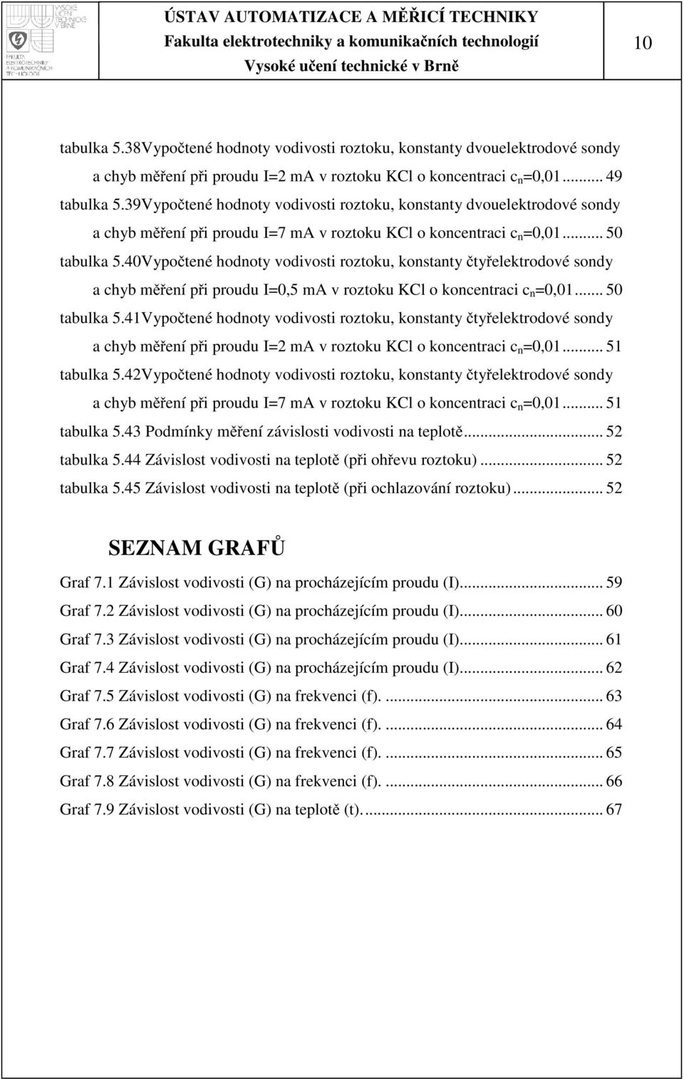 40Vypočtené hodnoty vodivosti roztoku, konstanty čtyřelektrodové sondy a chyb měření při proudu I=0,5 ma v roztoku KCl o koncentraci c n =0,01... 50 tabulka 5.