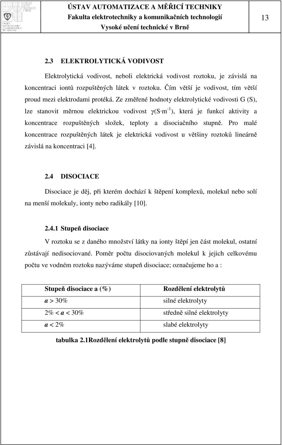 Ze změřené hodnoty elektrolytické vodivosti G (S), lze stanovit měrnou elektrickou vodivost γ (S m -1 ), která je funkcí aktivity a koncentrace rozpuštěných složek, teploty a disociačního stupně.