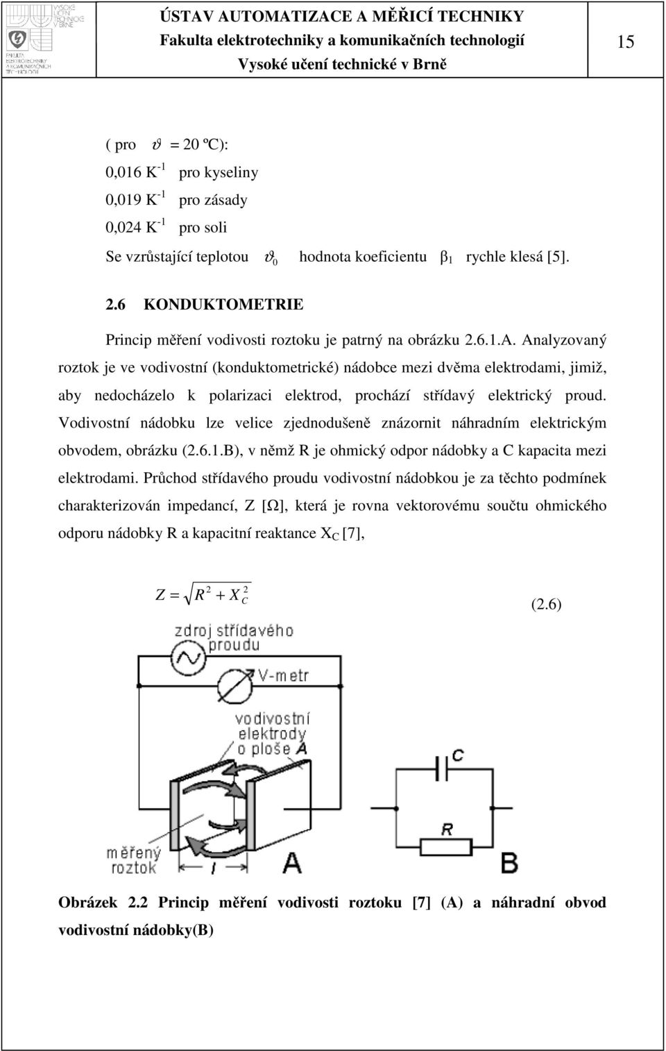 rný na obrázku.6.1.a. Analyzovaný roztok je ve vodivostní (konduktometrické) nádobce mezi dvěma elektrodami, jimiž, aby nedocházelo k polarizaci elektrod, prochází střídavý elektrický proud.