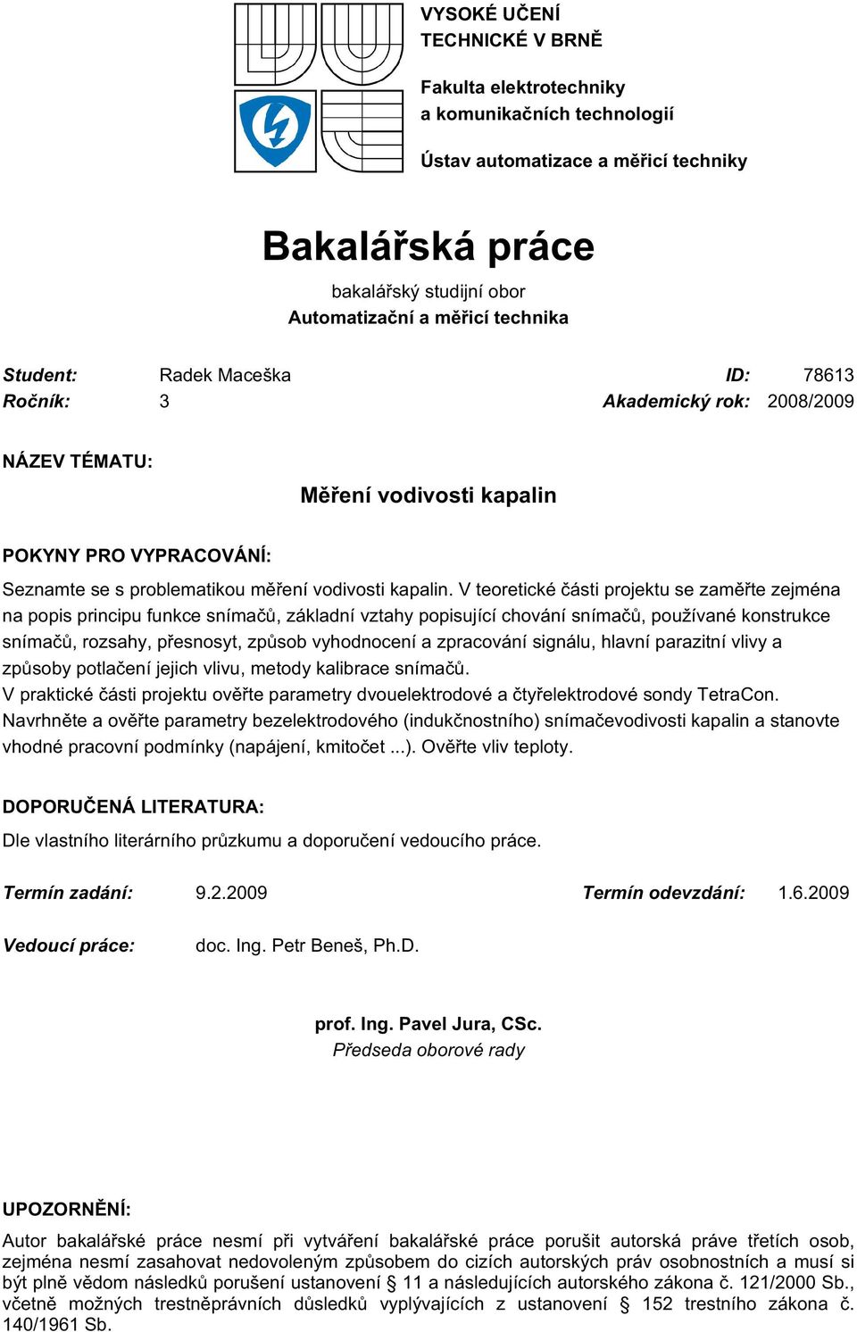 V teoretické části projektu se zaměřte zejména na popis principu funkce snímačů, základní vztahy popisující chování snímačů, používané konstrukce snímačů, rozsahy, přesnosyt, způsob vyhodnocení a