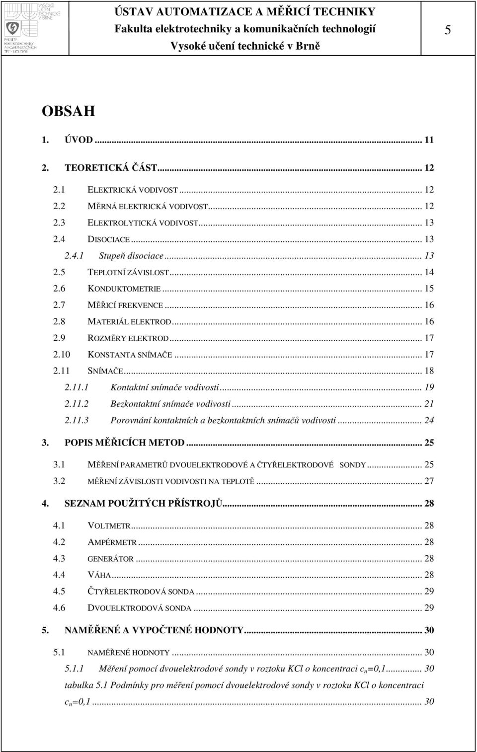 .. 1.11.3 Porovnání kontaktních a bezkontaktních snímačů vodivosti... 4 3. POPIS MĚŘICÍCH METOD... 5 3.1 MĚŘENÍ PARAMETRŮ DVOUELEKTRODOVÉ A ČTYŘELEKTRODOVÉ SONDY... 5 3. MĚŘENÍ ZÁVISLOSTI VODIVOSTI NA TEPLOTĚ.