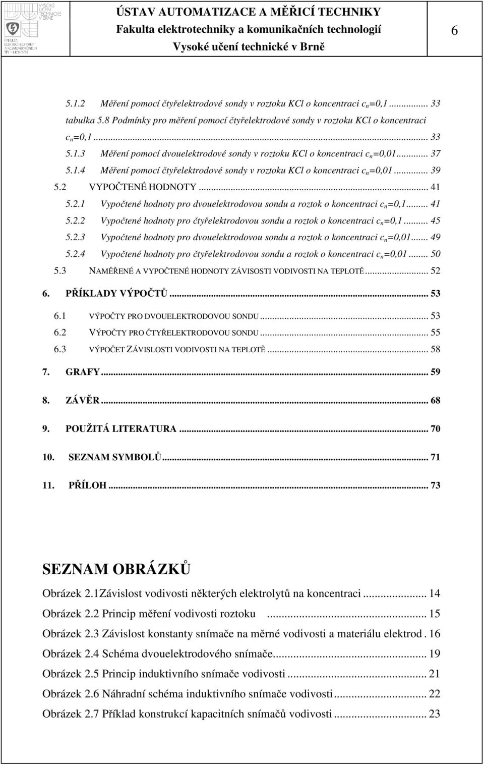 .. 41 5.. Vypočtené hodnoty pro čtyřelektrodovou sondu a roztok o koncentraci c n =0,1... 45 5..3 Vypočtené hodnoty pro dvouelektrodovou sondu a roztok o koncentraci c n =0,01... 49 5.