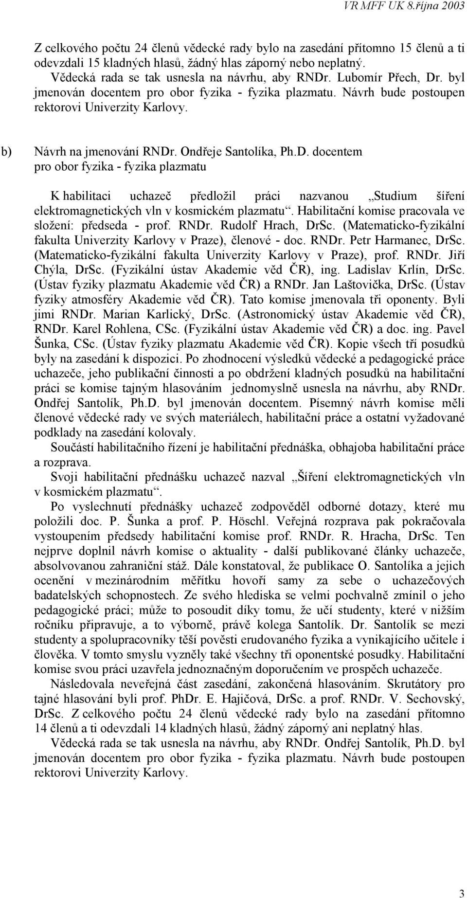 Habilitační komise pracovala ve složení: předseda - prof. RNDr. Rudolf Hrach, DrSc. (Matematicko-fyzikální fakulta Univerzity Karlovy v Praze), členové - doc. RNDr. Petr Harmanec, DrSc.