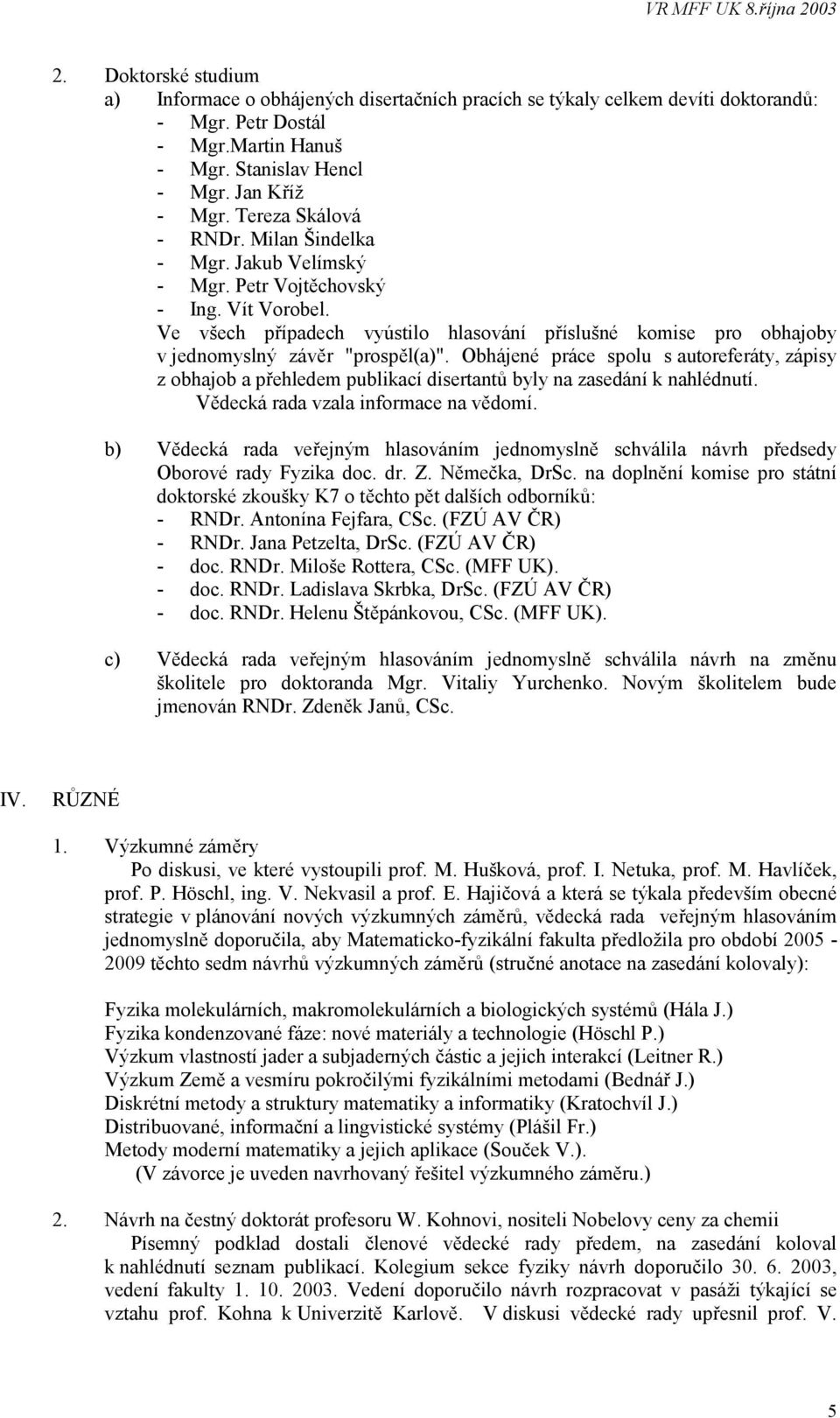 Ve všech případech vyústilo hlasování příslušné komise pro obhajoby v jednomyslný závěr "prospěl(a)".