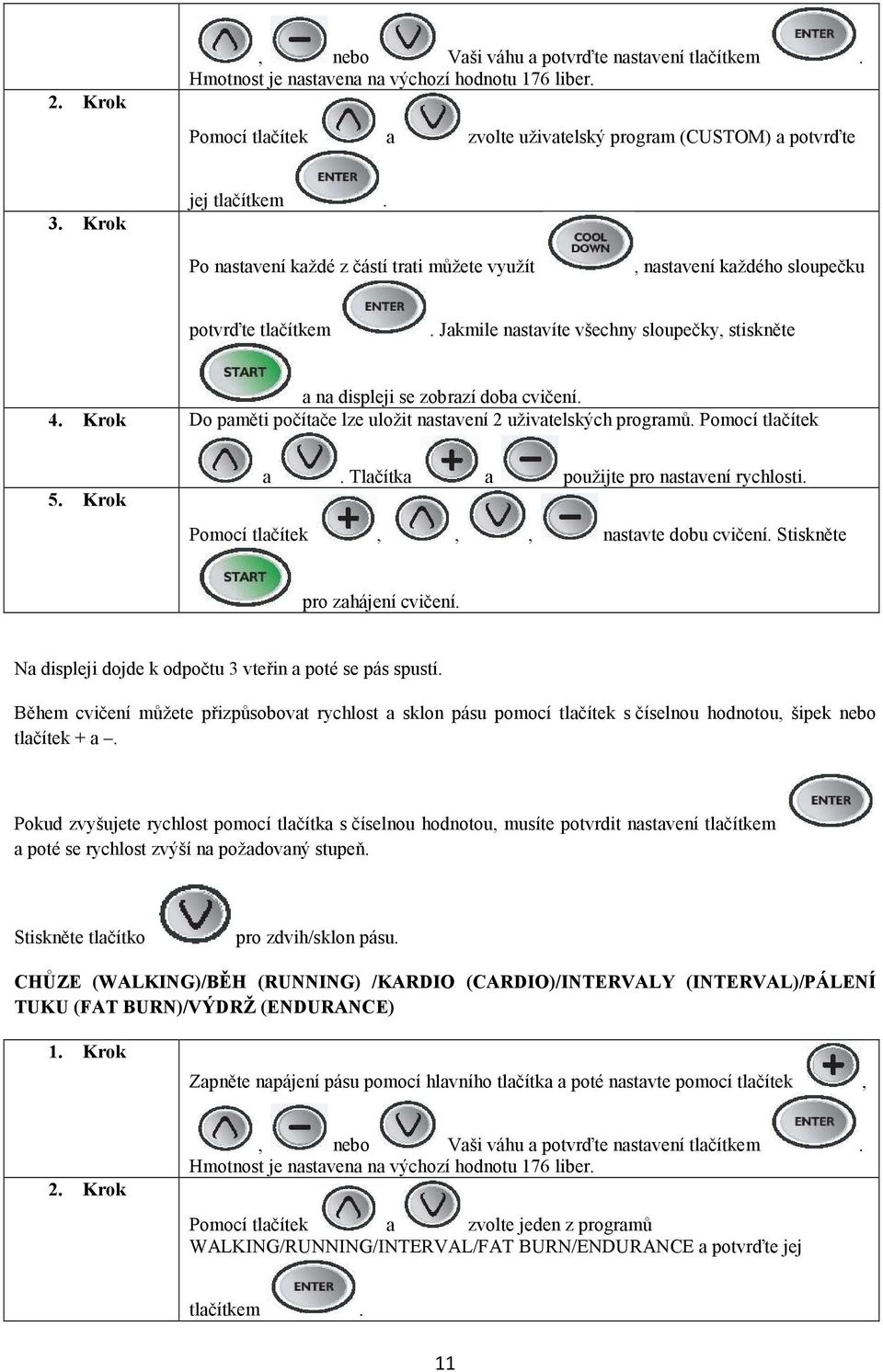 Krok Do paměti počítače lze uložit nastavení 2 uživatelských programů. Pomocí tlačítek 5. Krok a. Tlačítka a použijte pro nastavení rychlosti. Pomocí tlačítek,,, nastavte dobu cvičení.