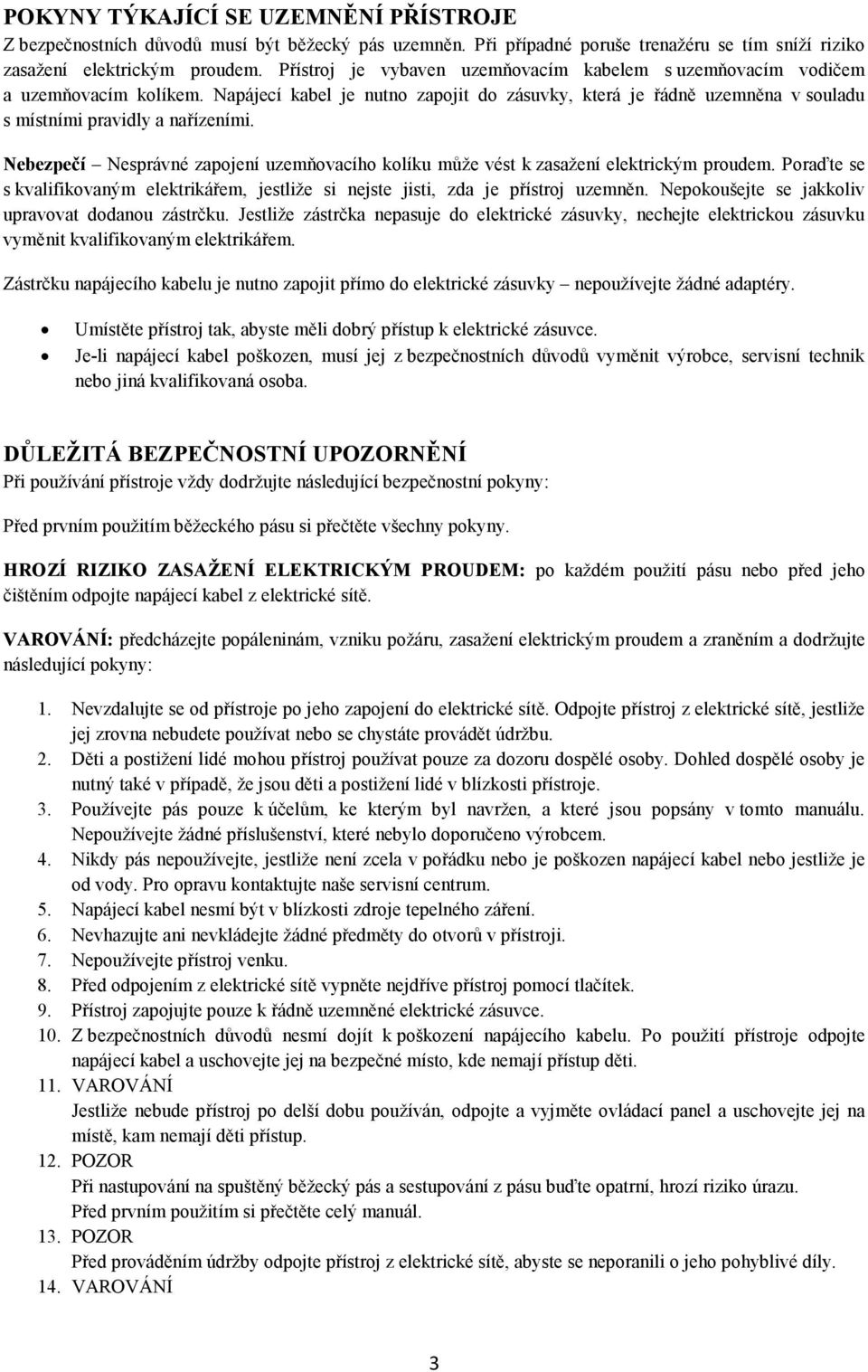 Nebezpečí Nesprávné zapojení uzemňovacího kolíku může vést k zasažení elektrickým proudem. Poraďte se s kvalifikovaným elektrikářem, jestliže si nejste jisti, zda je přístroj uzemněn.