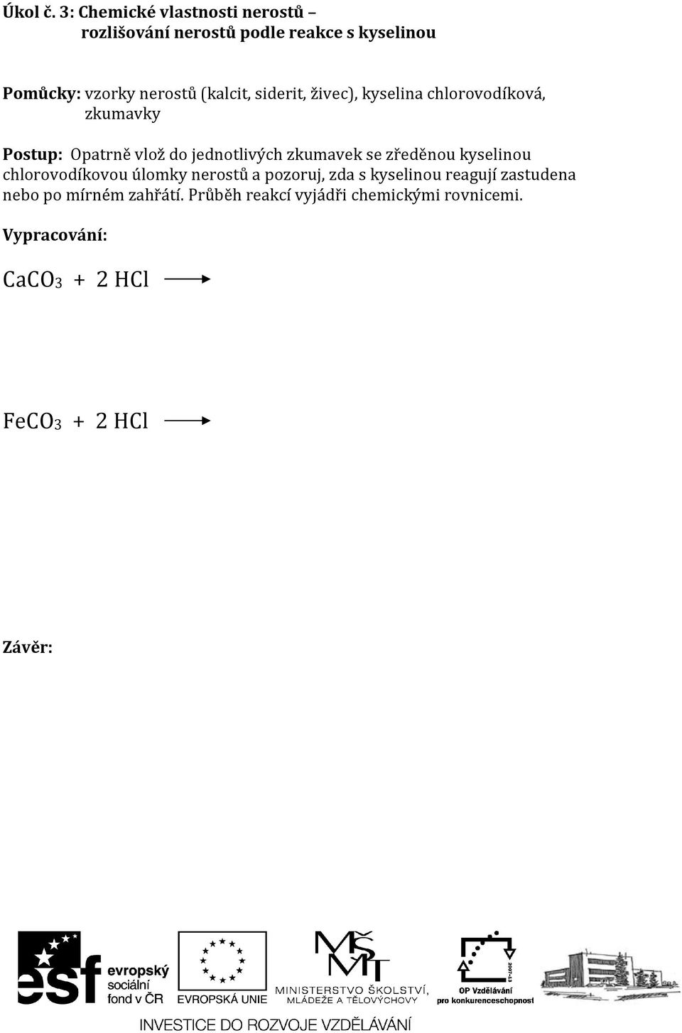 (kalcit, siderit, živec), kyselina chlorovodíková, zkumavky Postup: Opatrně vlož do jednotlivých zkumavek