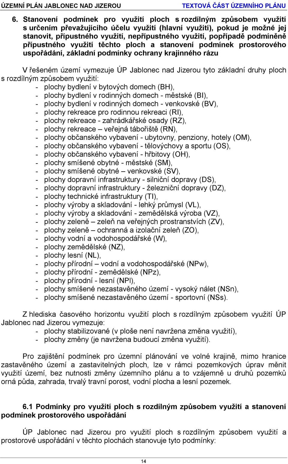 základní druhy ploch s rozdílným způsobem využití: - plochy bydlení v bytových domech (BH), - plochy bydlení v rodinných domech - městské (BI), - plochy bydlení v rodinných domech - venkovské (BV), -