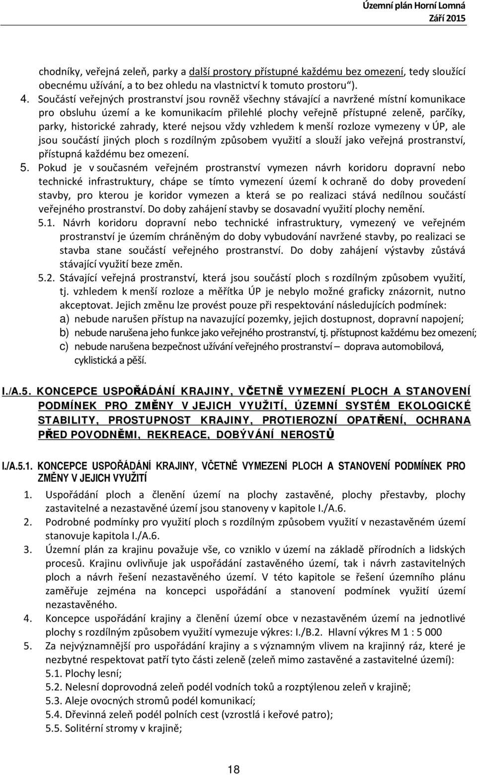 zahrady, které nejsou vždy vzhledem k menší rozloze vymezeny v ÚP, ale jsou součástí jiných ploch s rozdílným způsobem využití a slouží jako veřejná prostranství, přístupná každému bez omezení. 5.