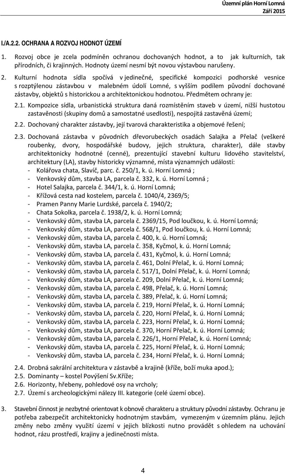 Kulturní hodnota sídla spočívá v jedinečné, specifické kompozici podhorské vesnice s rozptýlenou zástavbou v malebném údolí Lomné, s vyšším podílem původní dochované zástavby, objektů s historickou a