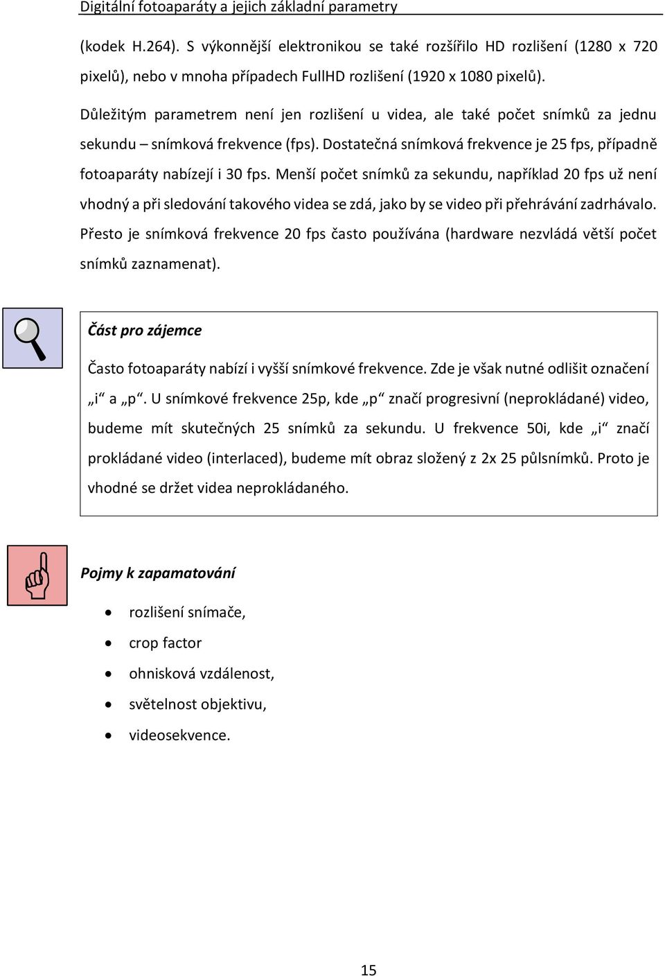 Důležitým parametrem není jen rozlišení u videa, ale také počet snímků za jednu sekundu snímková frekvence (fps). Dostatečná snímková frekvence je 25 fps, případně fotoaparáty nabízejí i 30 fps.