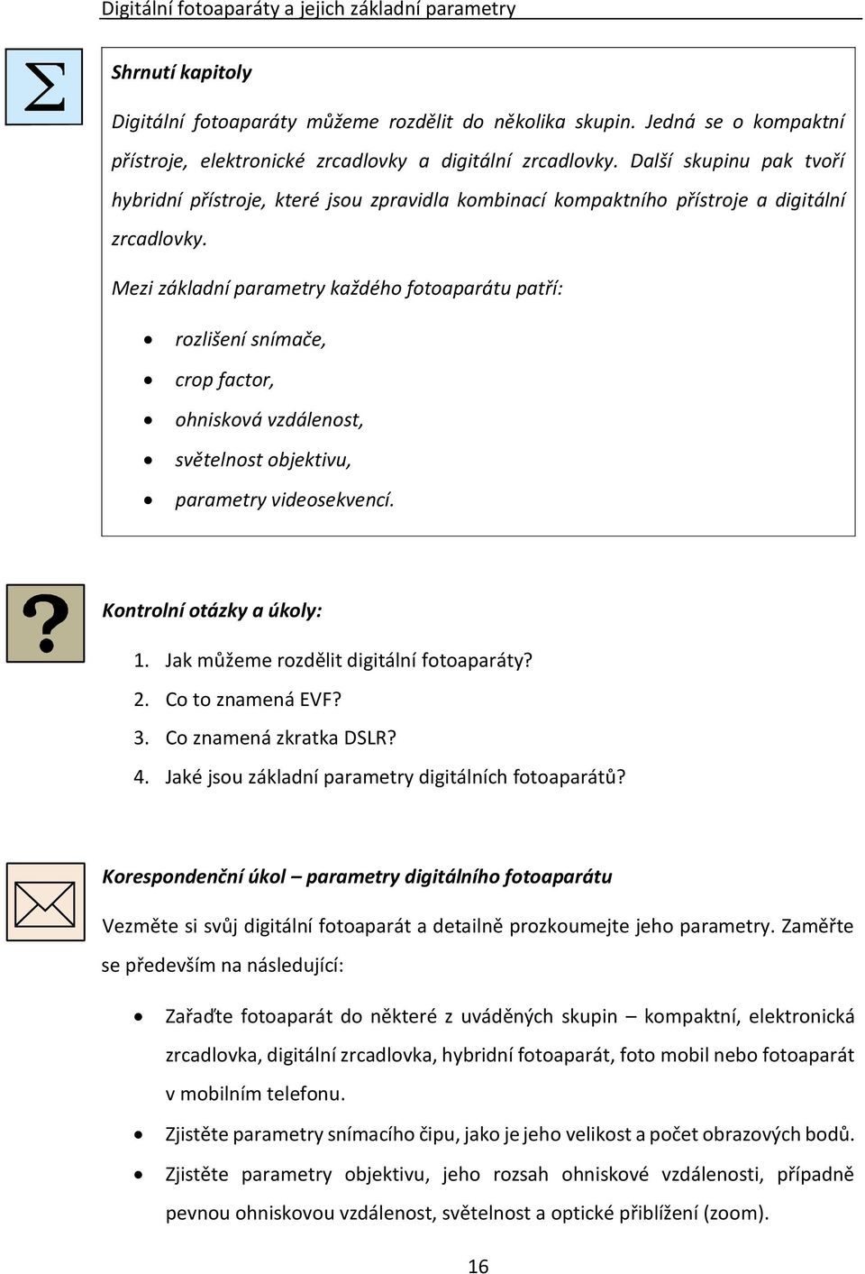 Mezi základní parametry každého fotoaparátu patří: rozlišení snímače, crop factor, ohnisková vzdálenost, světelnost objektivu, parametry videosekvencí. Kontrolní otázky a úkoly: 1.