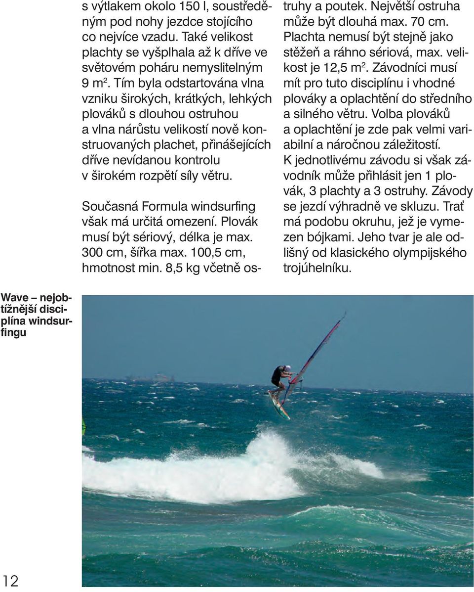 síly větru. Současná Formula windsurfing však má určitá omezení. Plovák musí být sériový, délka je max. 300 cm, šířka max. 100,5 cm, hmotnost min. 8,5 kg včetně ostruhy a poutek.