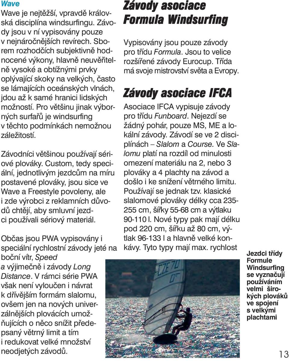 možností. Pro většinu jinak výborných surfařů je windsurfing v těchto podmínkách nemožnou záležitostí. Závodníci většinou používají sériové plováky.