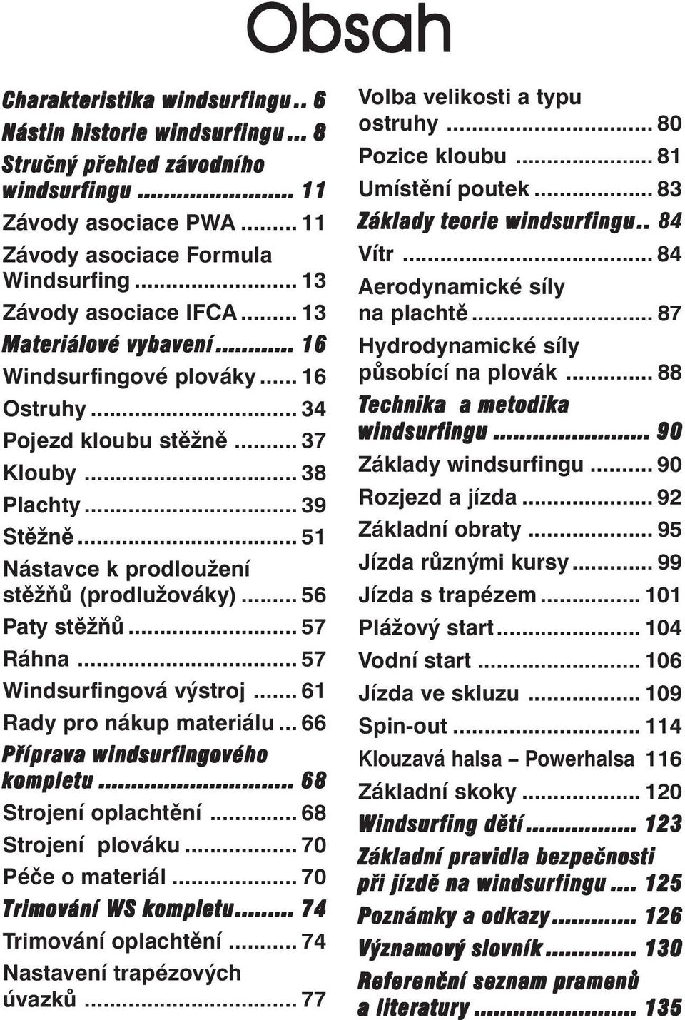 .. 57 Windsurfingová výstroj... 61 Rady pro nákup materiálu... 66 Příprava windsurfingového kompletu... 68 Strojení oplachtění... 68 Strojení plováku... 70 Péče o materiál... 70 Trimování WS kompletu.