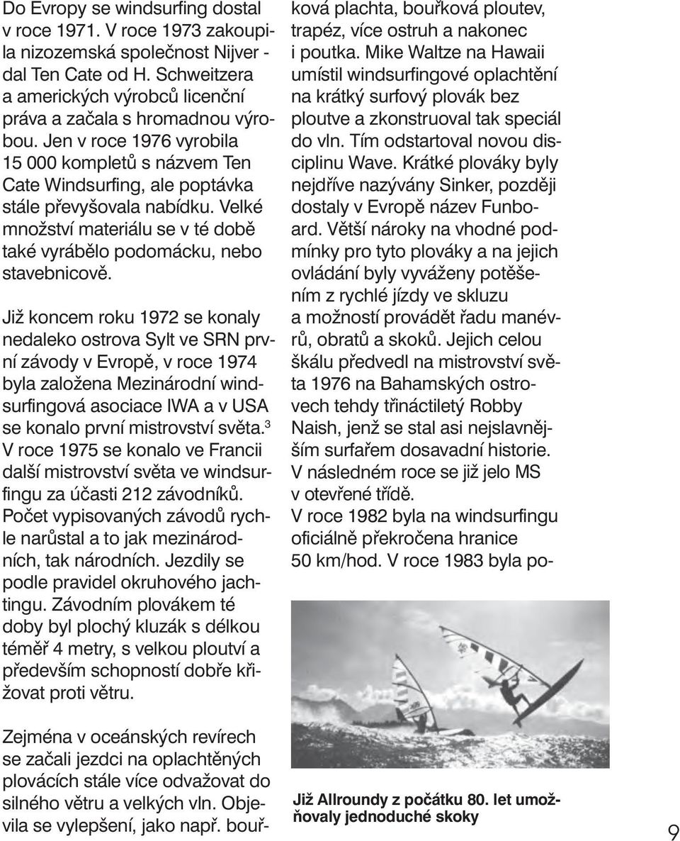 Již koncem roku 1972 se konaly nedaleko ostrova Sylt ve SRN první závody v Evropě, v roce 1974 byla založena Mezinárodní windsurfingová asociace IWA a v USA se konalo první mistrovství světa.