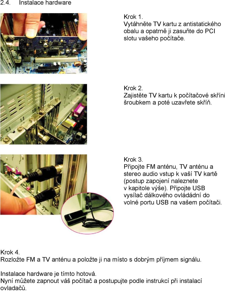 Připojte FM anténu, TV anténu a stereo audio vstup k vaší TV kartě (postup zapojení naleznete v kapitole výše).