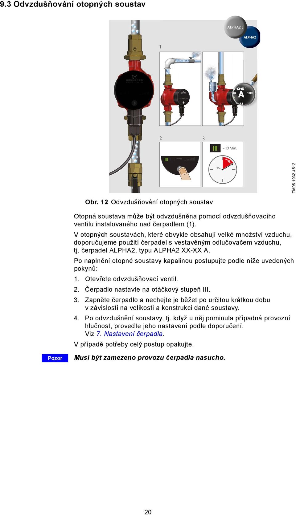 V otopných soustavách, které obvykle obsahují velké množství vzduchu, doporučujeme použití čerpadel s vestavěným odlučovačem vzduchu, tj. čerpadel ALPHA2, typu ALPHA2 XX-XX A.