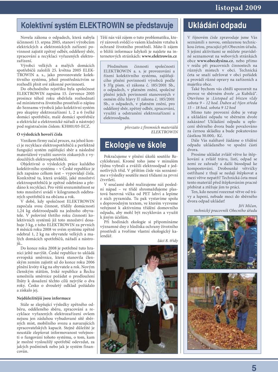 Výrobci velkých a malých domácích spotřebičů založili 25. května 2005 ELEK- TROWIN a. s., jako provozovatele kolektivního systému, jehož prostřednictvím se rozhodli plnit své zákonné povinnosti.