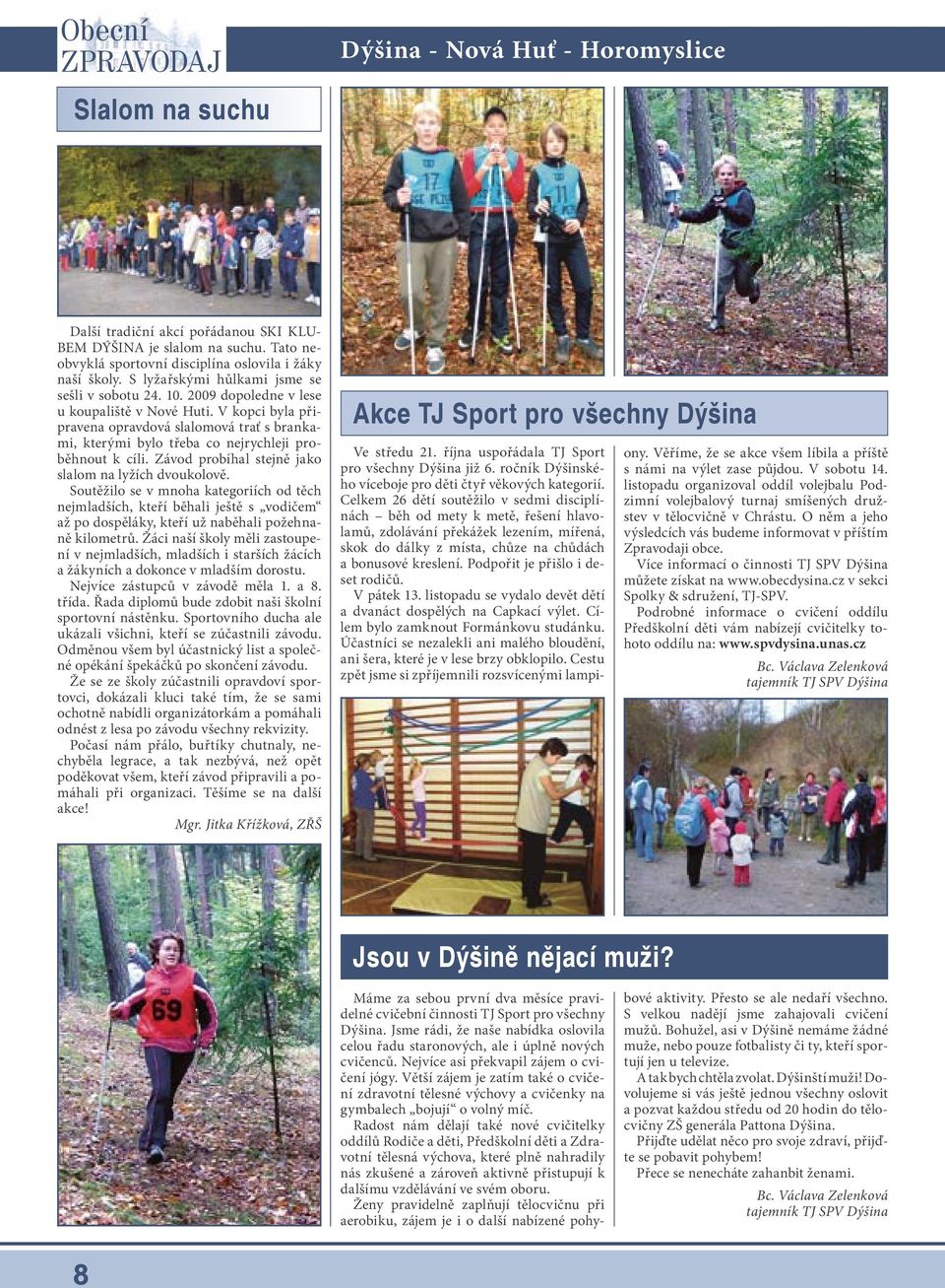 V kopci byla připravena opravdová slalomová trať s brankami, kterými bylo třeba co nejrychleji proběhnout k cíli. Závod probíhal stejně jako slalom na lyžích dvoukolově.