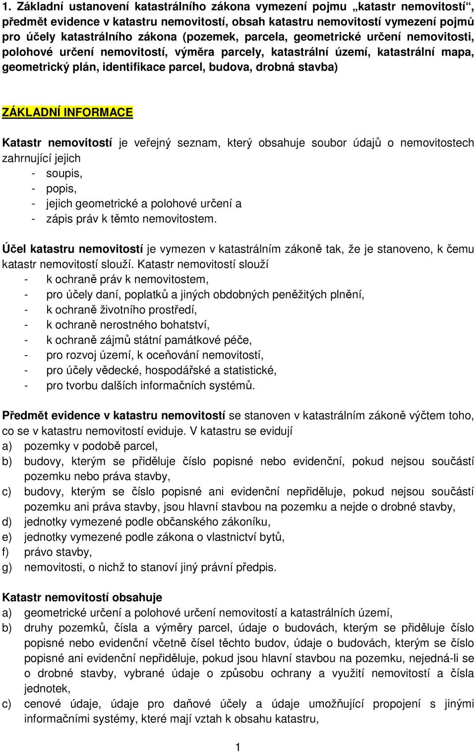 ZÁKLADNÍ INFORMACE Katastr nemovitostí je veřejný seznam, který obsahuje soubor údajů o nemovitostech zahrnující jejich - soupis, - popis, - jejich geometrické a polohové určení a - zápis práv k