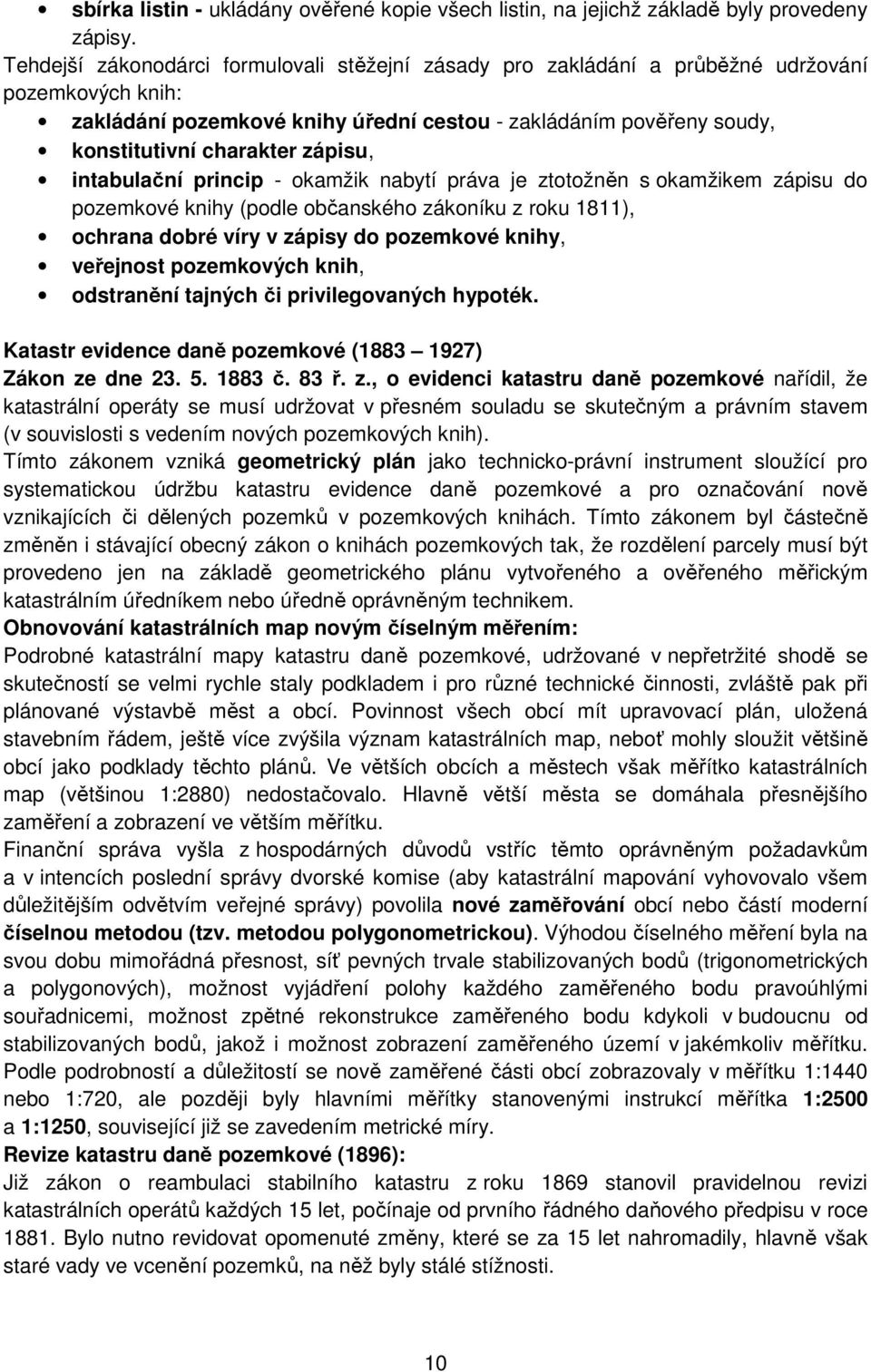 zápisu, intabulační princip - okamžik nabytí práva je ztotožněn s okamžikem zápisu do pozemkové knihy (podle občanského zákoníku z roku 1811), ochrana dobré víry v zápisy do pozemkové knihy,