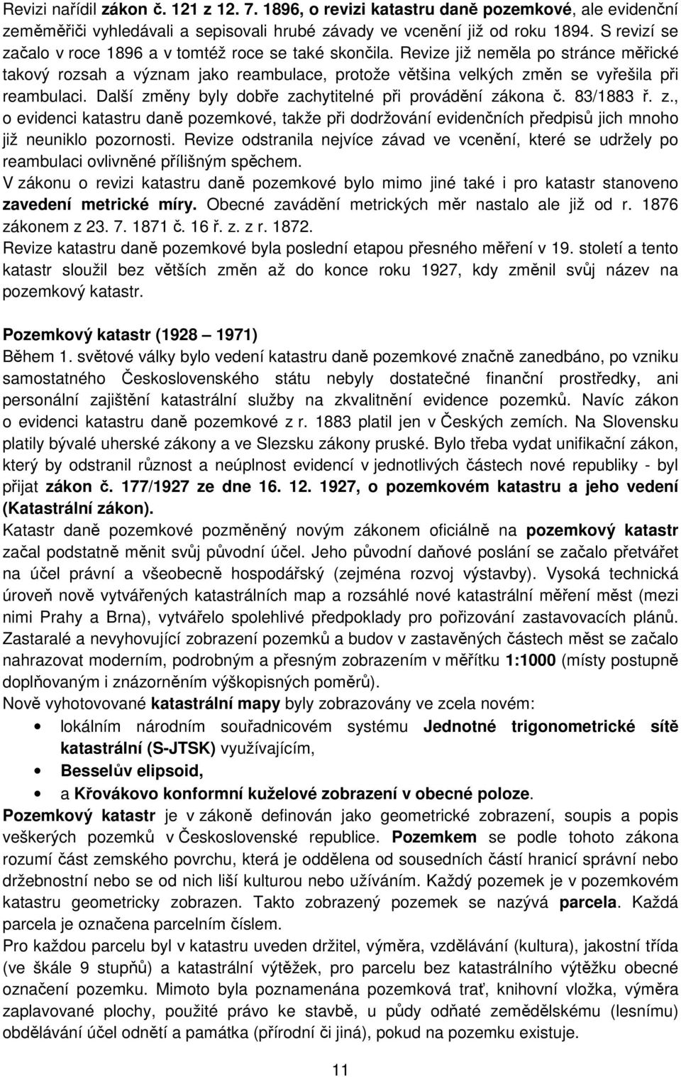 Další změny byly dobře zachytitelné při provádění zákona č. 83/1883 ř. z., o evidenci katastru daně pozemkové, takže při dodržování evidenčních předpisů jich mnoho již neuniklo pozornosti.