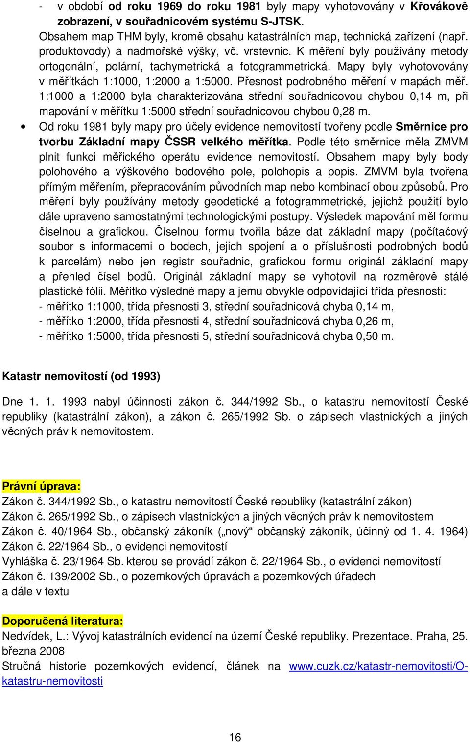 Přesnost podrobného měření v mapách měř. 1:1000 a 1:2000 byla charakterizována střední souřadnicovou chybou 0,14 m, při mapování v měřítku 1:5000 střední souřadnicovou chybou 0,28 m.