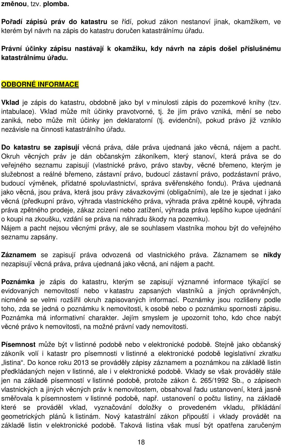 ODBORNÉ INFORMACE Vklad je zápis do katastru, obdobně jako byl v minulosti zápis do pozemkové knihy (tzv. intabulace). Vklad může mít účinky pravotvorné, tj.