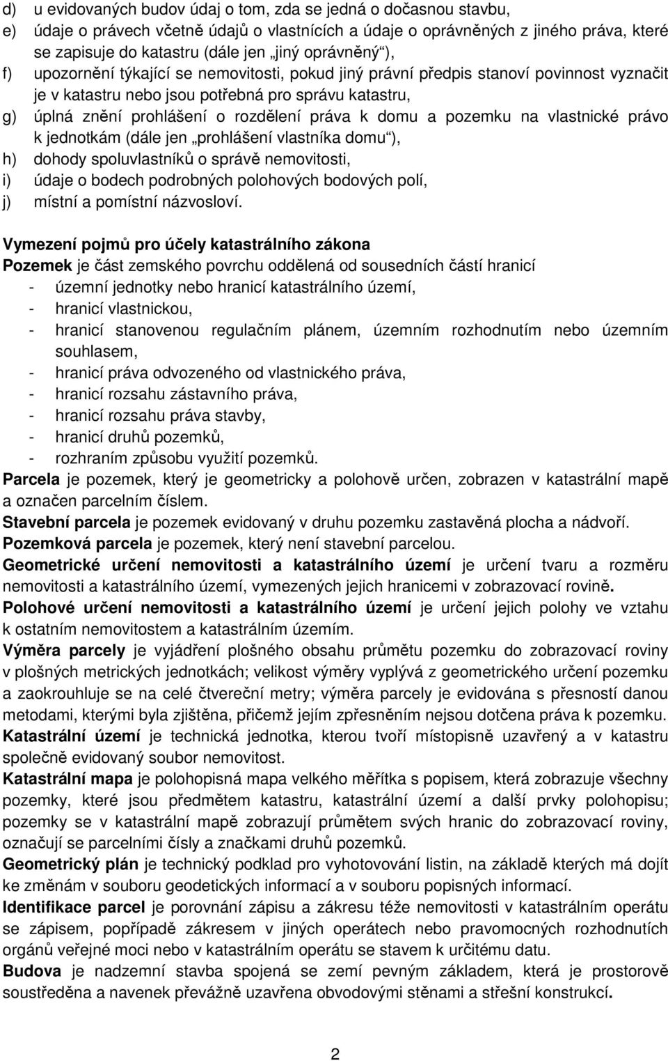 práva k domu a pozemku na vlastnické právo k jednotkám (dále jen prohlášení vlastníka domu ), h) dohody spoluvlastníků o správě nemovitosti, i) údaje o bodech podrobných polohových bodových polí, j)