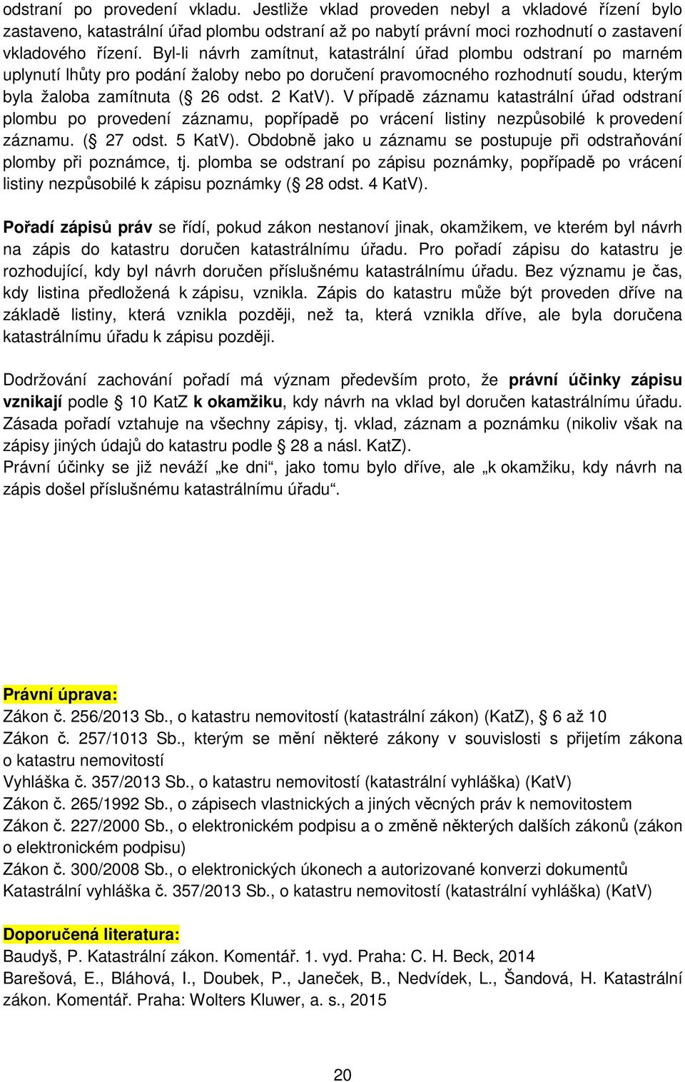 V případě záznamu katastrální úřad odstraní plombu po provedení záznamu, popřípadě po vrácení listiny nezpůsobilé k provedení záznamu. ( 27 odst. 5 KatV).