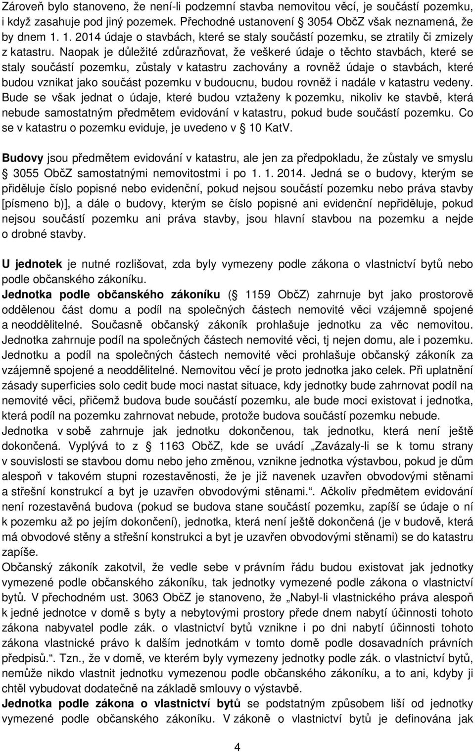 Naopak je důležité zdůrazňovat, že veškeré údaje o těchto stavbách, které se staly součástí pozemku, zůstaly v katastru zachovány a rovněž údaje o stavbách, které budou vznikat jako součást pozemku v