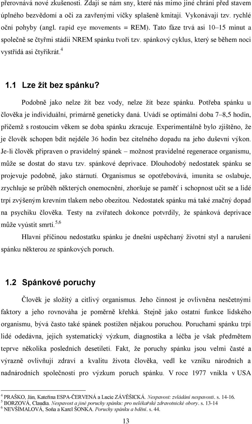 Podobně jako nelze žít bez vody, nelze žít beze spánku. Potřeba spánku u člověka je individuální, primárně geneticky daná.