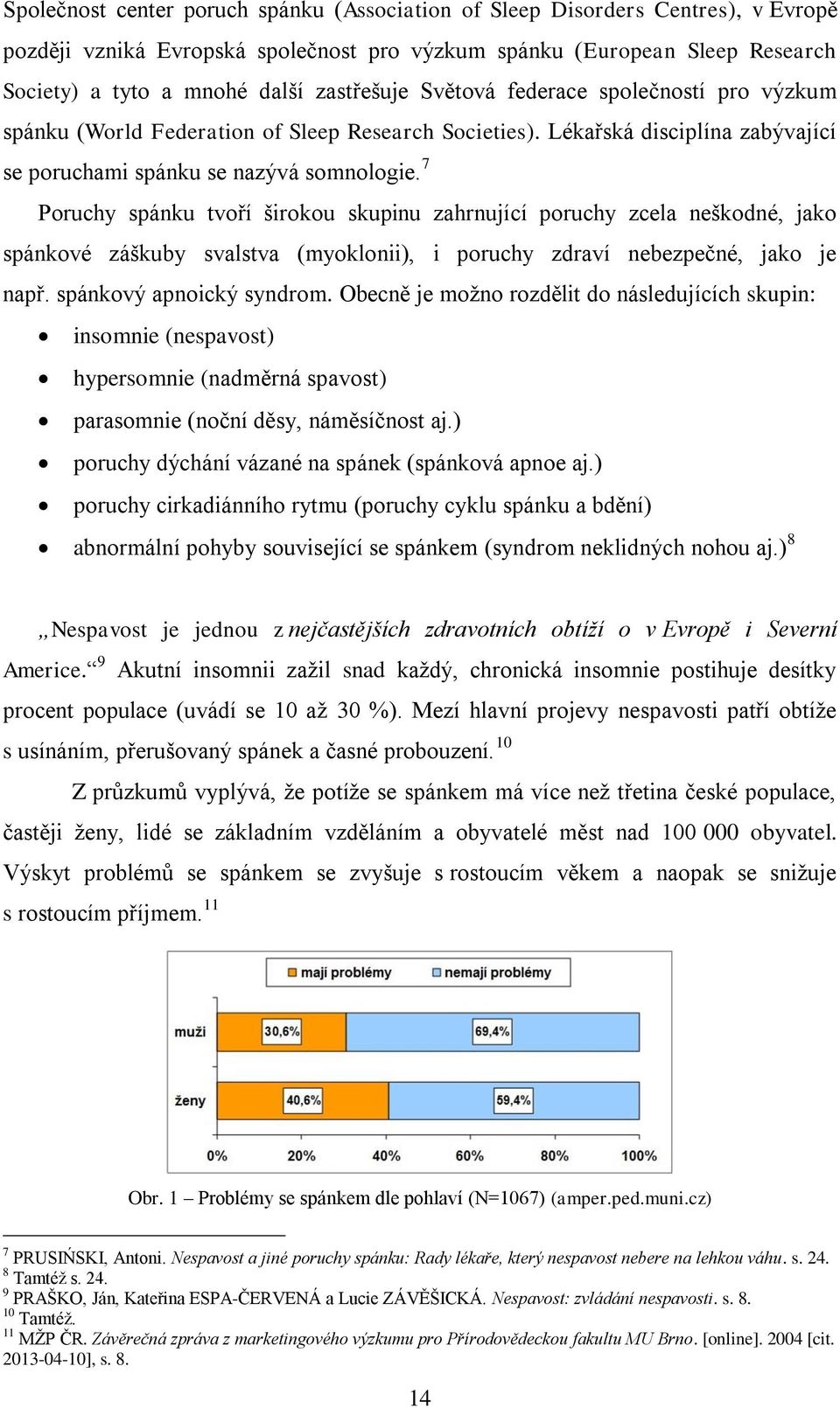7 Poruchy spánku tvoří širokou skupinu zahrnující poruchy zcela neškodné, jako spánkové záškuby svalstva (myoklonii), i poruchy zdraví nebezpečné, jako je např. spánkový apnoický syndrom.