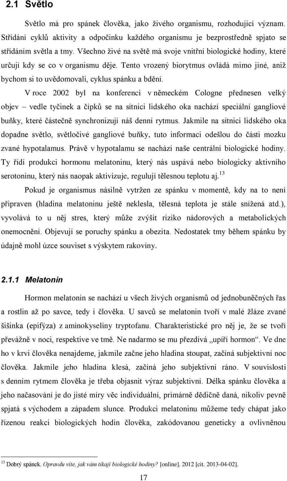 V roce 2002 byl na konferenci v německém Cologne přednesen velký objev vedle tyčinek a čípků se na sítnici lidského oka nachází speciální gangliové buňky, které částečně synchronizují náš denní