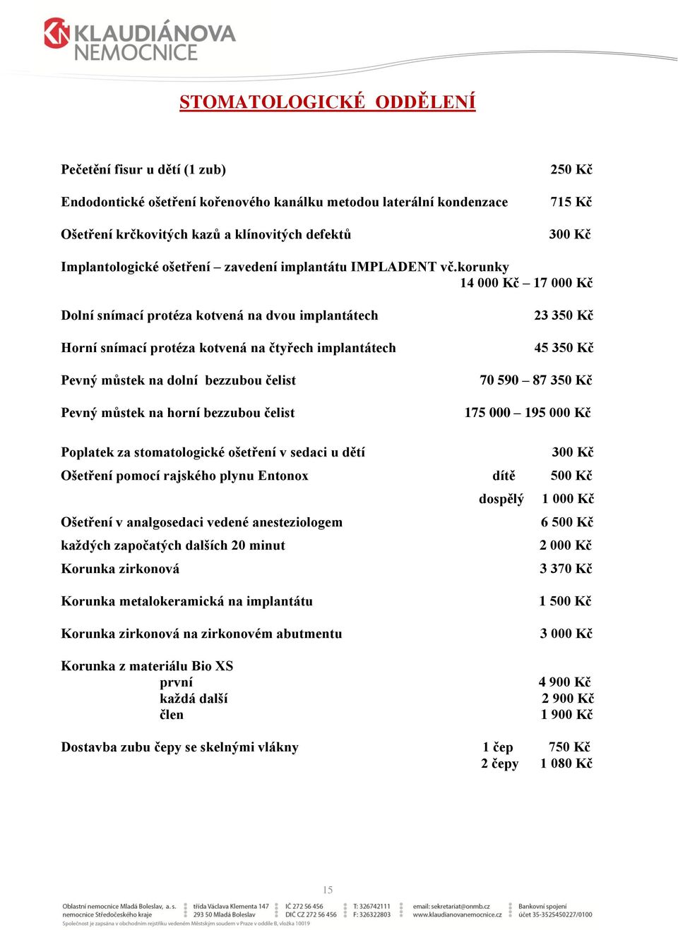 korunky 14 000 Kč 17 000 Kč Dolní snímací protéza kotvená na dvou implantátech Horní snímací protéza kotvená na čtyřech implantátech Pevný můstek na dolní bezzubou čelist Pevný můstek na horní