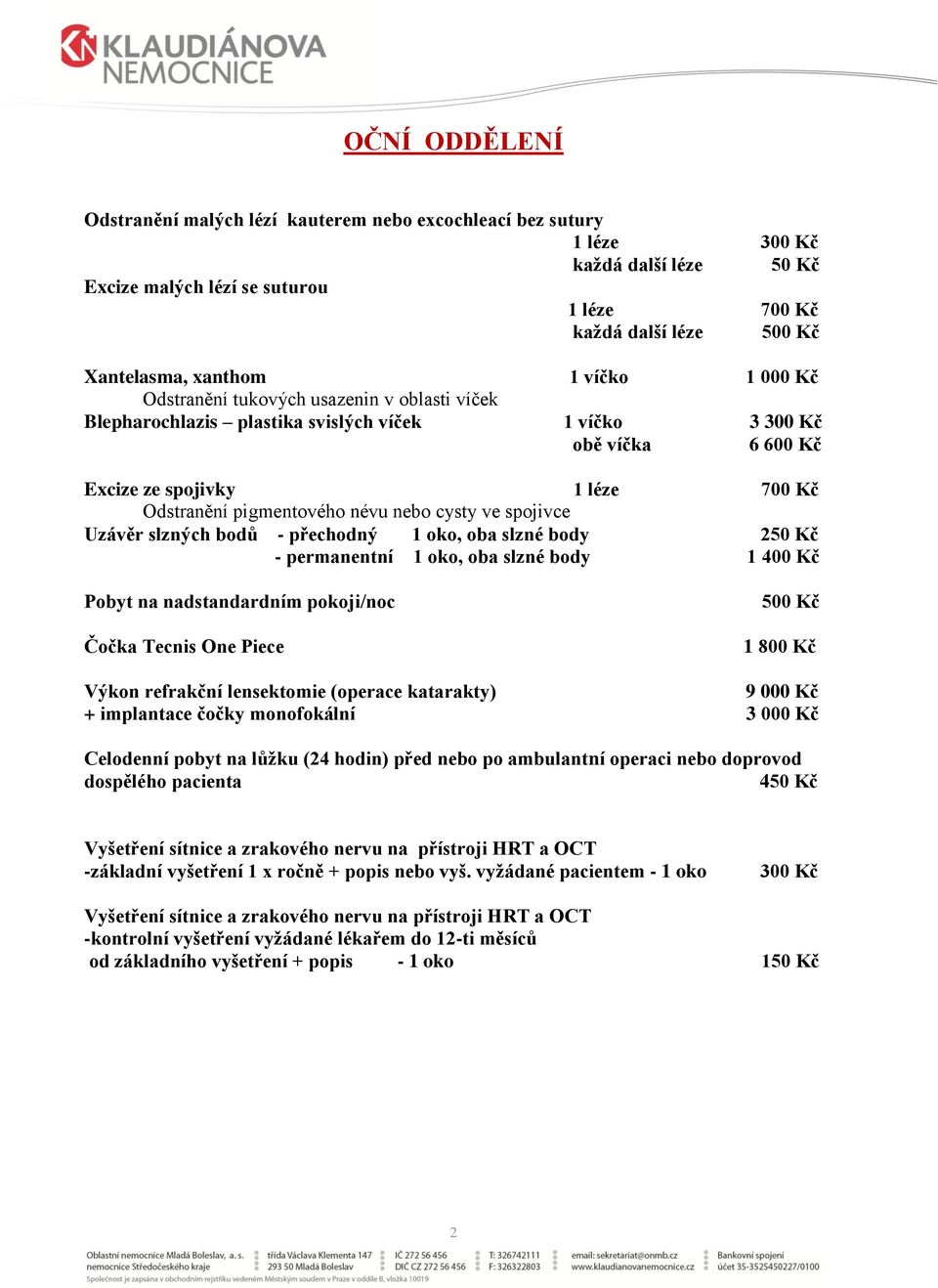 nebo cysty ve spojivce Uzávěr slzných bodů - přechodný 1 oko, oba slzné body 250 Kč - permanentní 1 oko, oba slzné body 1 400 Kč Pobyt na nadstandardním pokoji/noc Čočka Tecnis One Piece 500 Kč 1 800