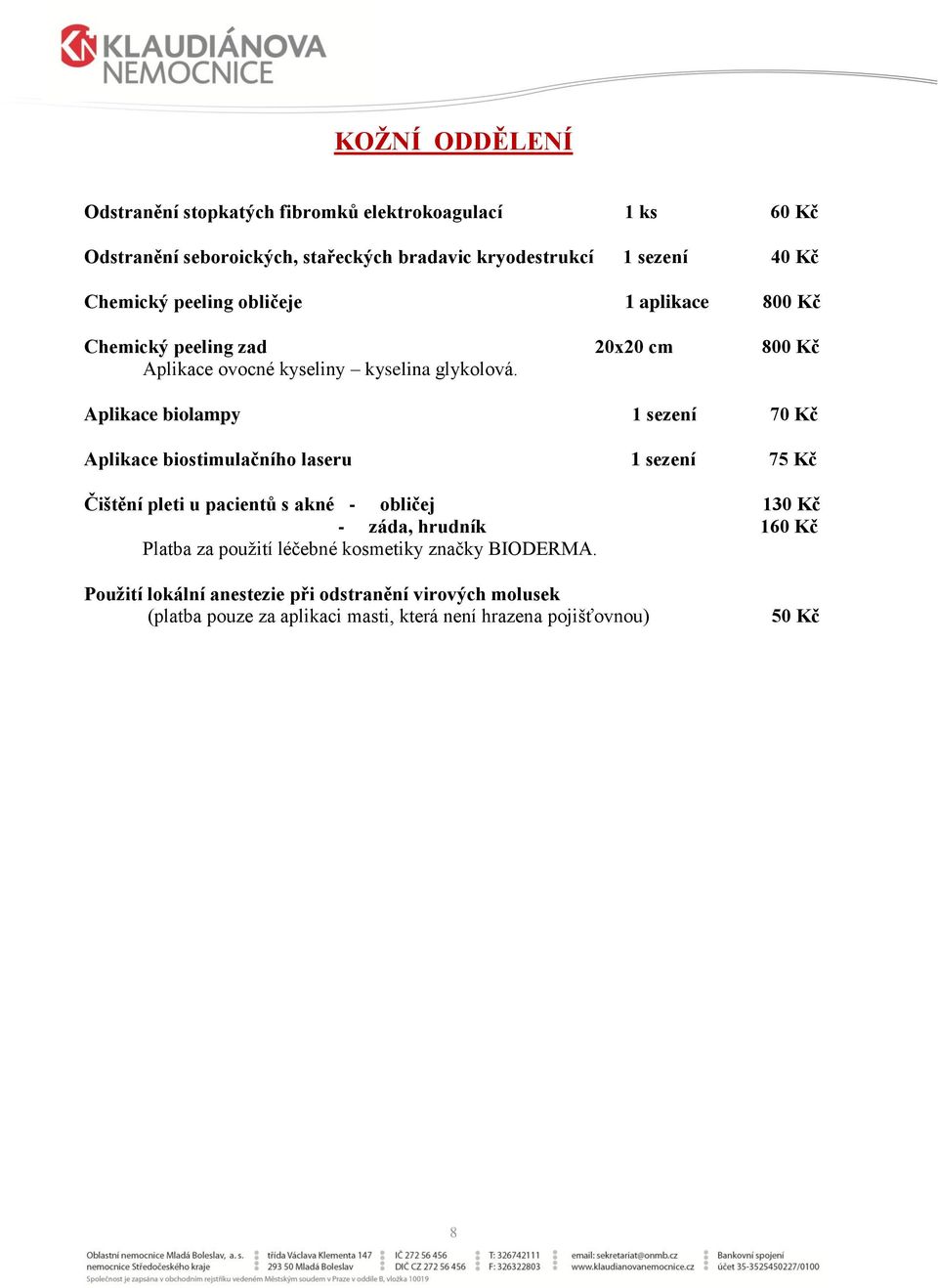 Aplikace biolampy 1 sezení 70 Kč Aplikace biostimulačního laseru 1 sezení 75 Kč Čištění pleti u pacientů s akné - obličej 130 Kč - záda, hrudník 160 Kč