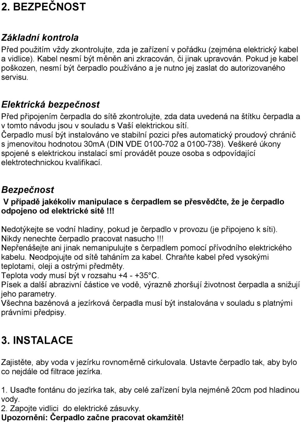 Elektrická bezpečnost Před připojením čerpadla do sítě zkontrolujte, zda data uvedená na štítku čerpadla a v tomto návodu jsou v souladu s Vaší elektrickou sítí.