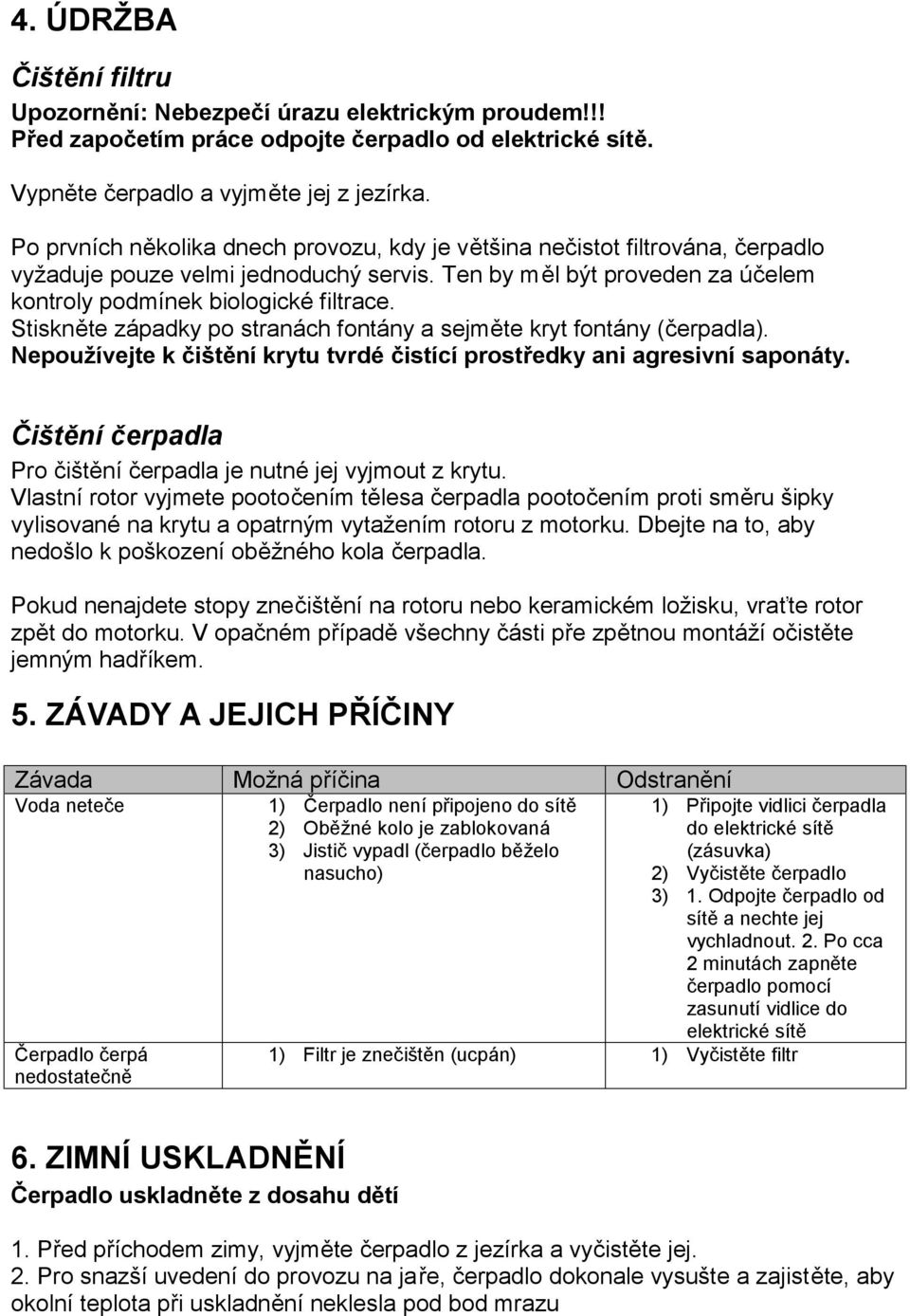 Stiskněte západky po stranách fontány a sejměte kryt fontány (čerpadla). Nepoužívejte k čištění krytu tvrdé čistící prostředky ani agresivní saponáty.