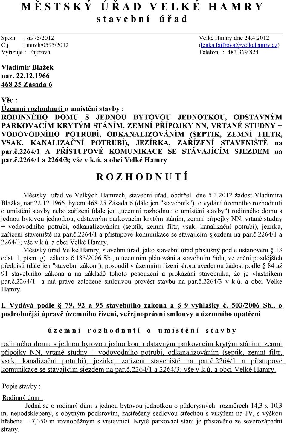 1966 468 25 Zásada 6 Věc : Územní rozhodnutí o umístění stavby : RODINNÉHO DOMU S JEDNOU BYTOVOU JEDNOTKOU, ODSTAVNÝM PARKOVACÍM KRYTÝM STÁNÍM, ZEMNÍ PŘÍPOJKY NN, VRTANÉ STUDNY + VODOVODNÍHO POTRUBÍ,