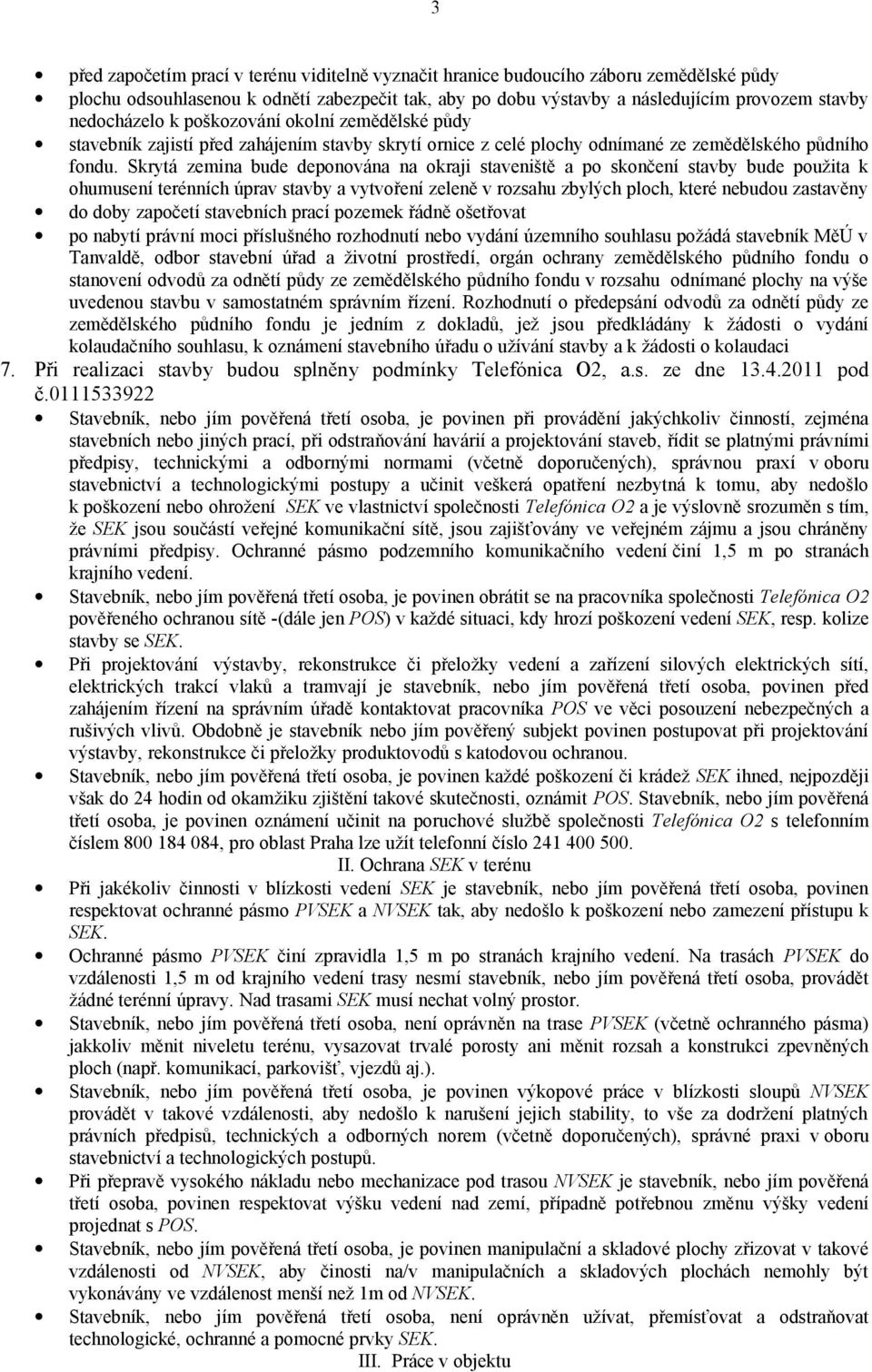 Skrytá zemina bude deponována na okraji staveniště a po skončení stavby bude použita k ohumusení terénních úprav stavby a vytvoření zeleně v rozsahu zbylých ploch, které nebudou zastavěny do doby