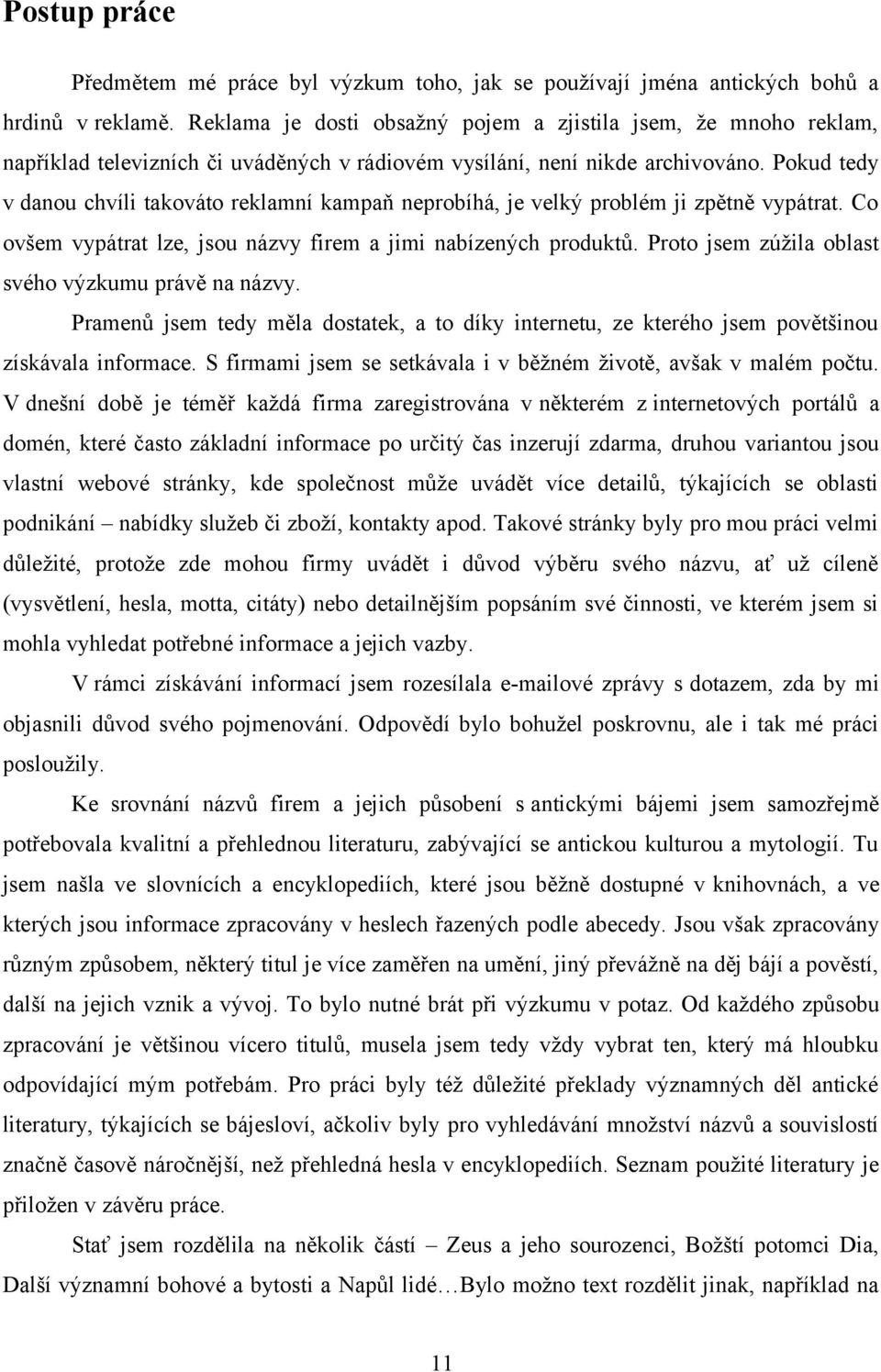 Pokud tedy v danou chvíli takováto reklamní kampaň neprobíhá, je velký problém ji zpětně vypátrat. Co ovšem vypátrat lze, jsou názvy firem a jimi nabízených produktů.