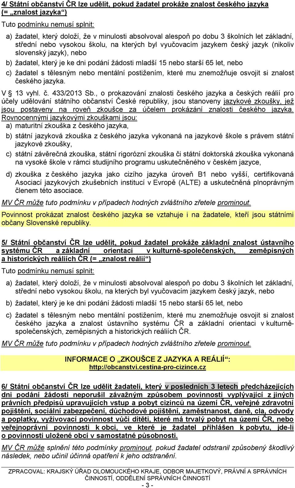 let, nebo c) žadatel s tělesným nebo mentální postižením, které mu znemožňuje osvojit si znalost českého jazyka. V 13 vyhl. č. 433/2013 Sb.