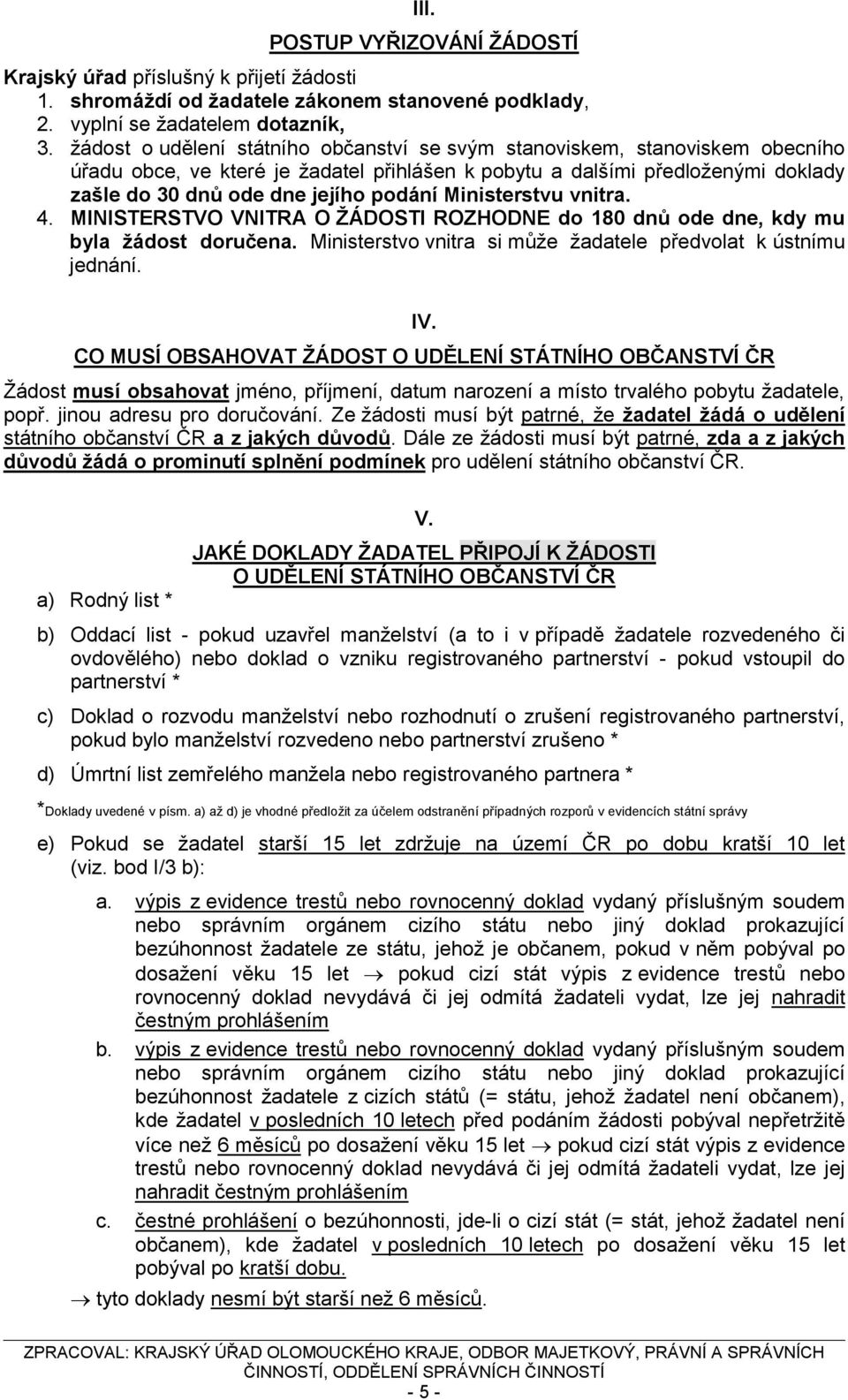 Ministerstvu vnitra. 4. MINISTERSTVO VNITRA O ŽÁDOSTI ROZHODNE do 180 dnů ode dne, kdy mu byla žádost doručena. Ministerstvo vnitra si může žadatele předvolat k ústnímu jednání. IV.