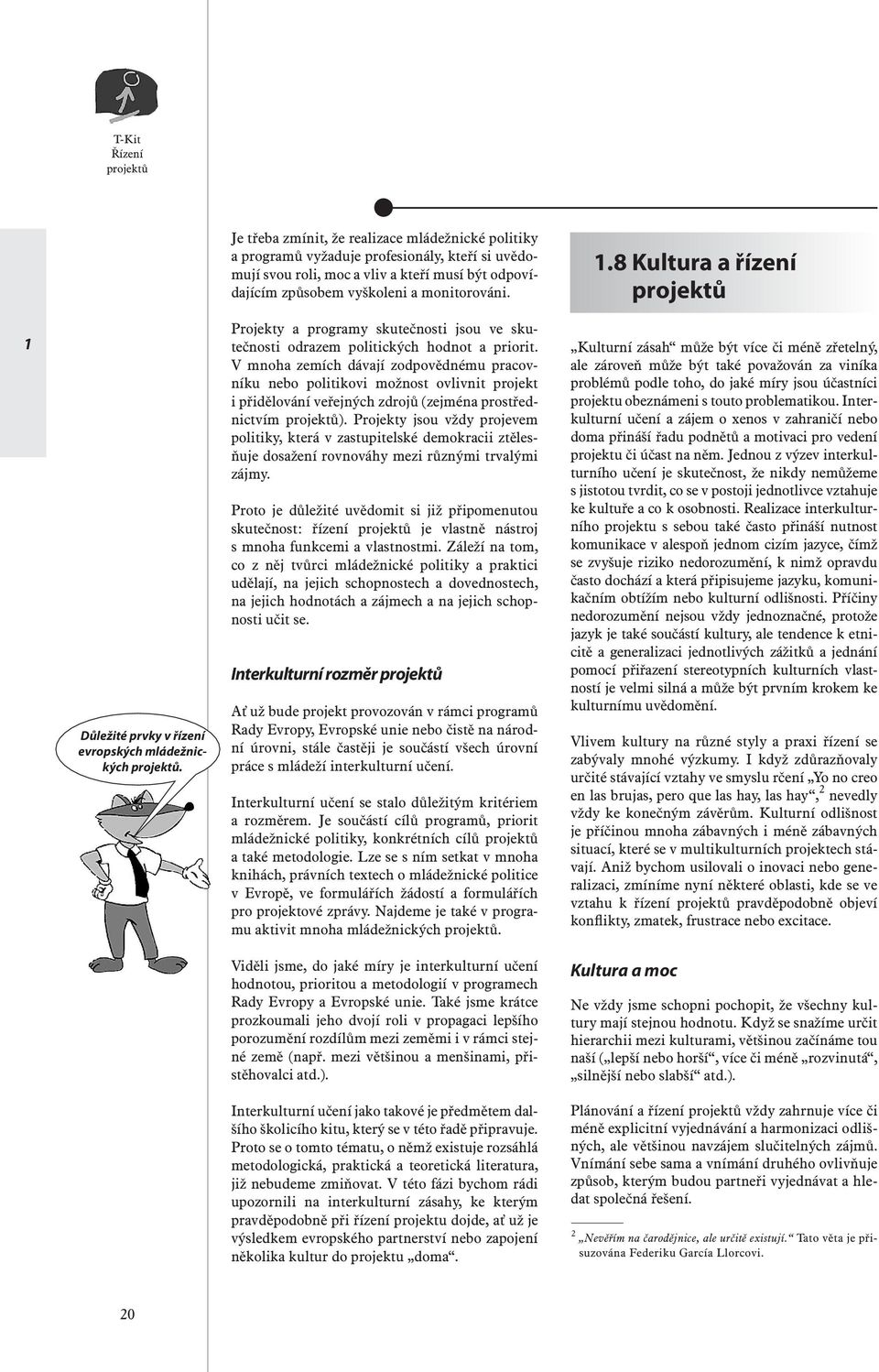 V mnoha zemích dávají zodpovědnému pracovníku nebo politikovi možnost ovlivnit projekt i přidělování veřejných zdrojů (zejména prostřednictvím ).