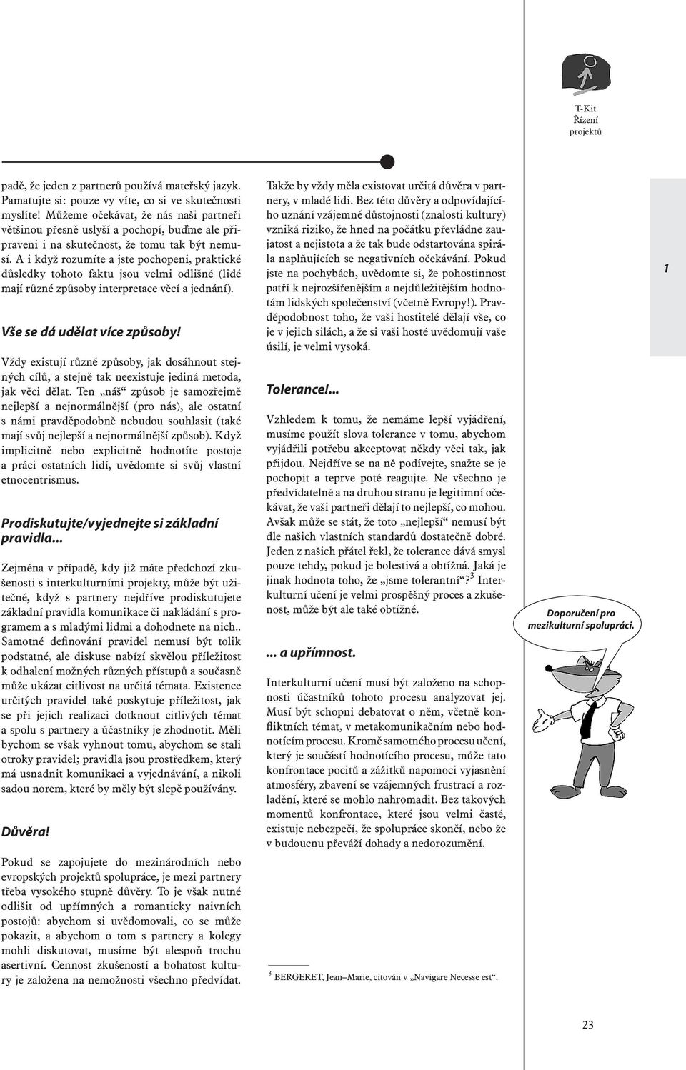 A i když rozumíte a jste pochopeni, praktické důsledky tohoto faktu jsou velmi odlišné (lidé mají různé způsoby interpretace věcí a jednání). Vše se dá udělat více způsoby!