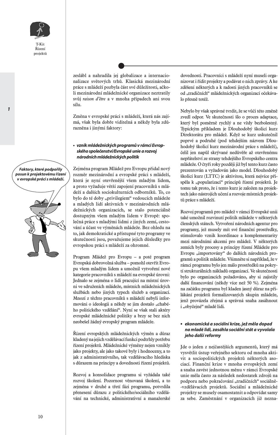 Změna v evropské práci s mládeží, která nás zajímá, však byla dobře viditelná a někdy byla zdůrazněna i jinými faktory: vznik mládežnických programů v rámci Evropského společenství/evropské unie a