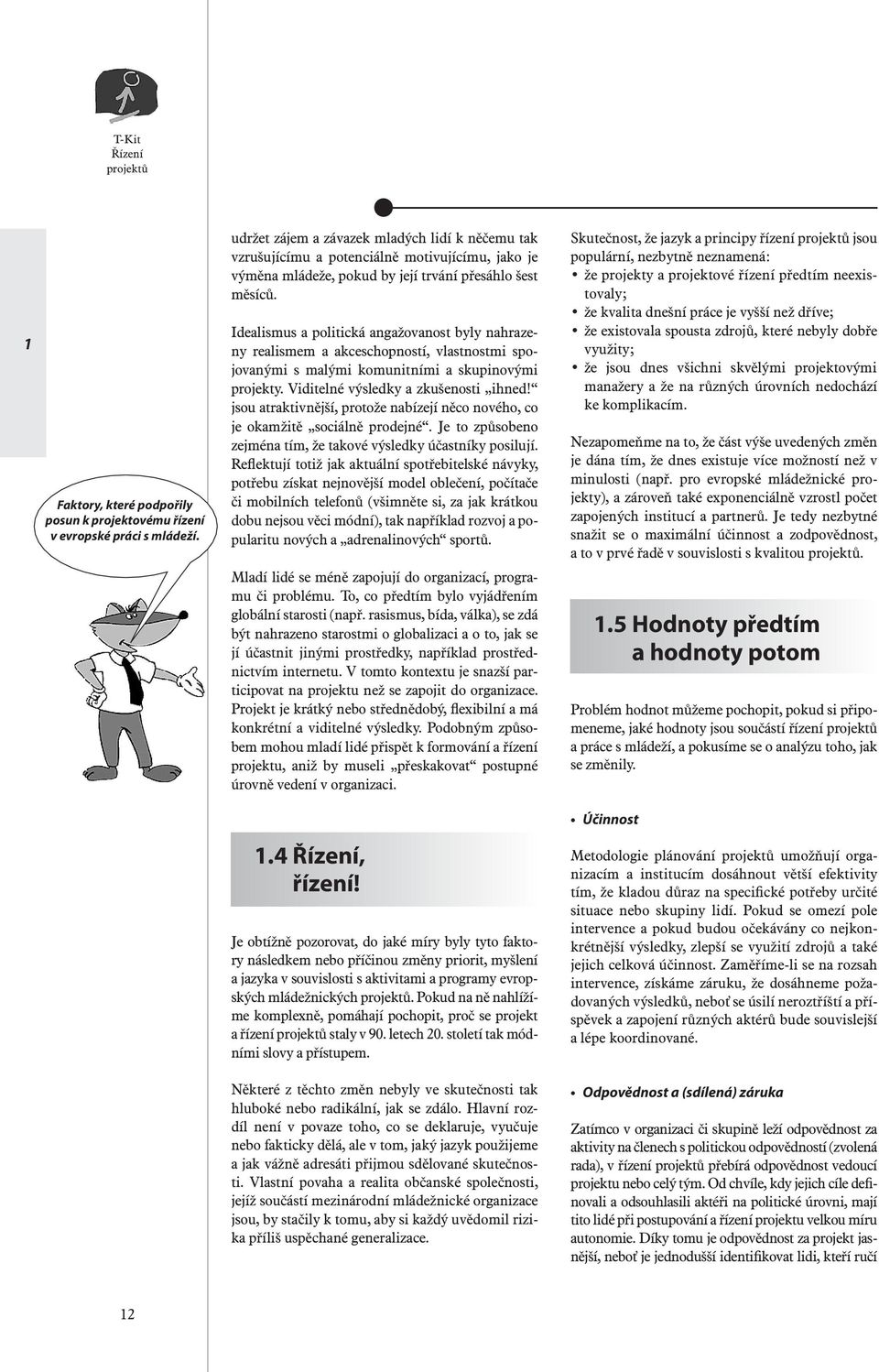 Idealismus a politická angažovanost byly nahrazeny realismem a akceschopností, vlastnostmi spojovanými s malými komunitními a skupinovými projekty. Viditelné výsledky a zkušenosti ihned!